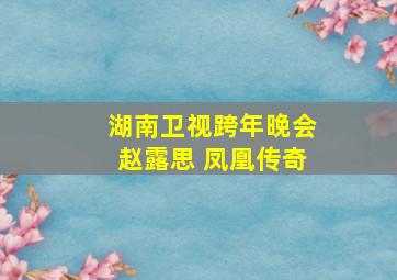 湖南卫视跨年晚会赵露思 凤凰传奇